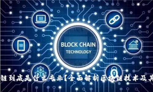 区块链到底是什么专业？全面解析区块链技术及其应用