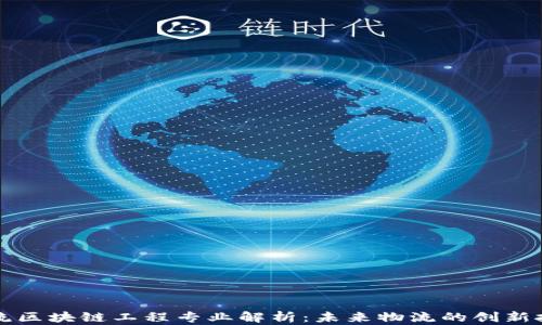 
物流区块链工程专业解析：未来物流的创新技术