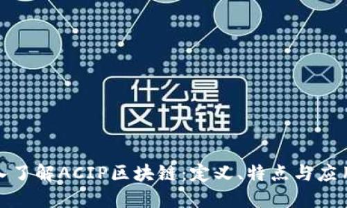 : 深入了解ACIP区块链：定义、特点与应用场景