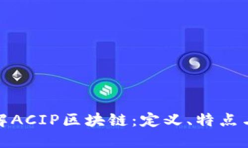 : 深入了解ACIP区块链：定义、特点与应用场景