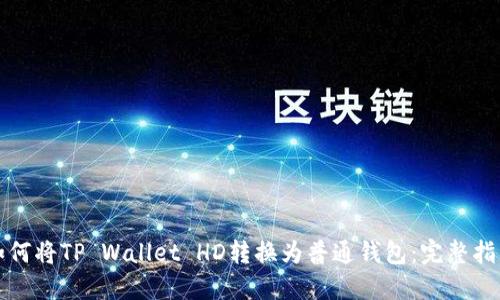 如何将TP Wallet HD转换为普通钱包：完整指南