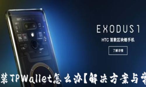 
手机无法安装TPWallet怎么办？解决方案与常见问题详解