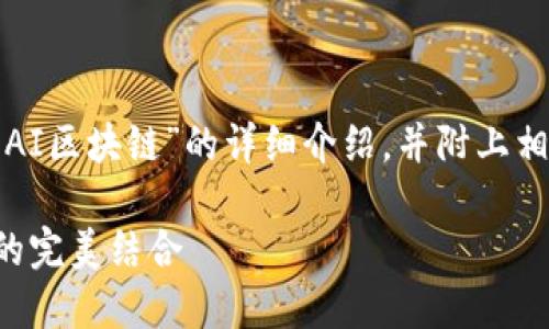 在这里，我将为你提供一个关于“AI区块链”的详细介绍，并附上相关的、关键词和四个问题的解答。

AI区块链：智能技术与去中心化的完美结合