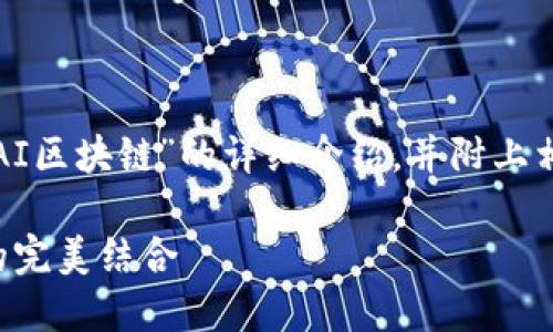 在这里，我将为你提供一个关于“AI区块链”的详细介绍，并附上相关的、关键词和四个问题的解答。

AI区块链：智能技术与去中心化的完美结合