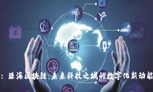 : 珠海区块链：未来科技之城的数字化新动能