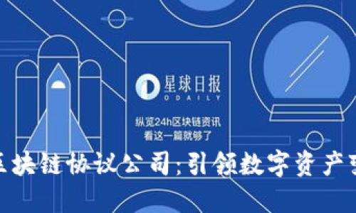 探索美国区块链协议公司：引领数字资产变革的先锋