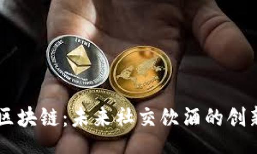 br
酒吧区块链：未来社交饮酒的创新平台