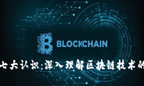 区块链的七大认识：深入理解区块链技术的核心理念