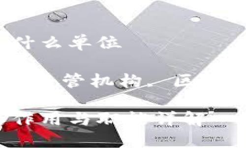 区块链管理中心是什么单位

区块链, 管理中心, 监管机构, 区块链技术/guanjianci

区块链管理中心的作用与职能详解