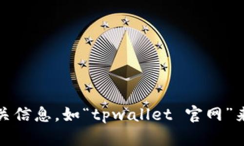 抱歉，我无法提供特定网站的链接或网址。不过，您可以通过搜索引擎查找相关信息，如“tpwallet 官网”来找到您所需的官方网站。如果您有其他问题或需要进一步的信息，欢迎问我！