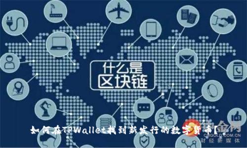 如何在TPWallet找到新发行的数字货币？