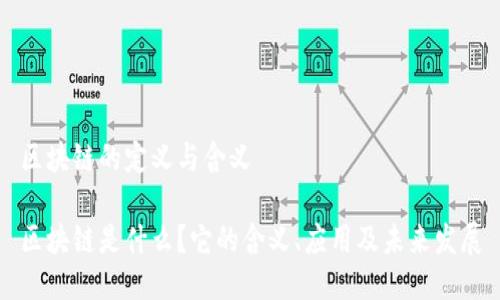 区块链的定义与含义

区块链是什么？它的含义、应用及未来发展