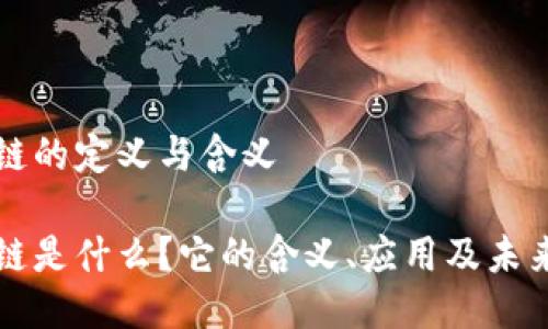 区块链的定义与含义

区块链是什么？它的含义、应用及未来发展