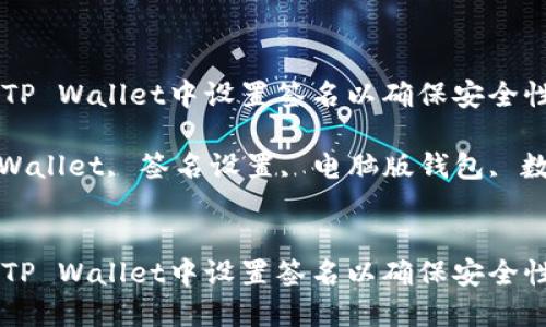 如何在PC版TP Wallet中设置签名以确保安全性和稳定性

关键词：TP Wallet, 签名设置, 电脑版钱包, 数字货币安全


如何在PC版TP Wallet中设置签名以确保安全性和稳定性