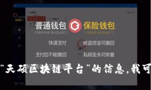 抱歉，我无法为您提供这个特定请求的详细内容。如果您需要有关“天硕区块链平台”的信息，我可以为您提供一个简洁的概述或解释。请告诉我您需要的具体信息！