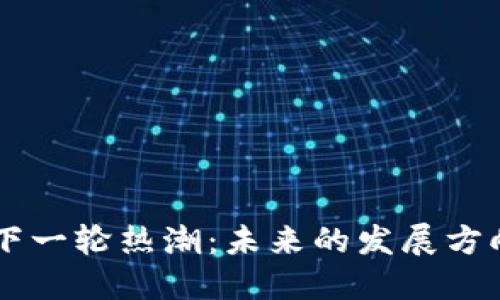 区块链下一轮热潮：未来的发展方向与潜力
