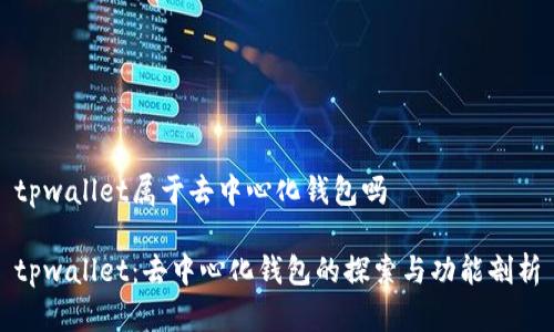 tpwallet属于去中心化钱包吗

tpwallet：去中心化钱包的探索与功能剖析