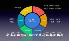 华为手机tpwallet下载问题解决指南