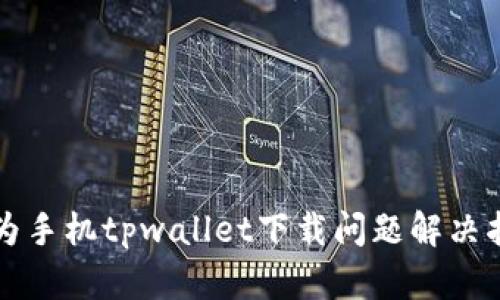 华为手机tpwallet下载问题解决指南