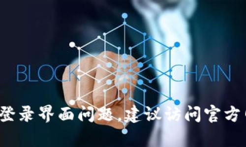 抱歉，我无法提供关于“tpwallet登录界面”的具体信息。对于具体的网页或应用程序的登录界面问题，建议访问官方网站或相关的支持渠道获取准确的信息。如果还有其他问题或需要其他帮助，请告诉我！