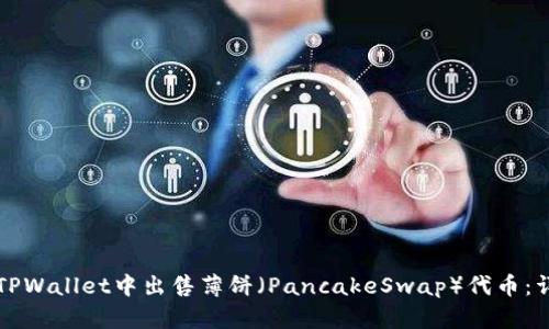 如何在TPWallet中出售薄饼（PancakeSwap）代币：详细指南