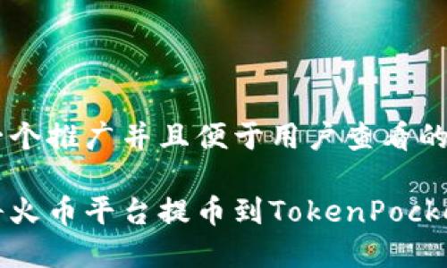 思考一个推广并且便于用户查看的优秀

如何将火币平台提币到TokenPocket钱包