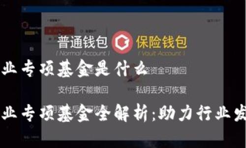 区块链产业专项基金是什么

区块链产业专项基金全解析：助力行业发展新动能