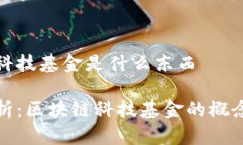 区块链科技基金是什么东西

全面解析：区块链科技基金的概念与发展