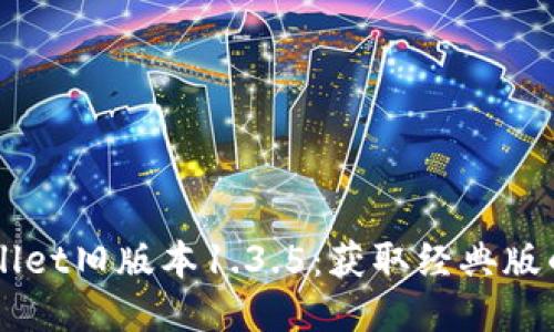 下载TPWallet旧版本1.3.5：获取经典版的钱包功能