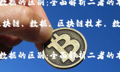 区块链与数据的区别：全面解析二者的本质与应用

关键词：区块链, 数据, 区块链技术, 数据存储


区块链与数据的区别：全面解析二者的本质与应用