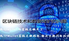 安卓系统tpwallet的荔枝兑换不了安卓系统TPWallet荔