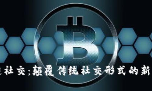 区块链社交：颠覆传统社交形式的新兴活动