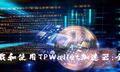 如何下载和使用TPWallet加速器：全面指南